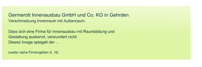 Germerott Innenausbau GmbH und Co. KG in Gehrden Verschmelzung Innenraum mit Au�enraum.  Dass sich eine Firma f�r Innenausbau mit Raumbildung und Gestaltung auskennt, verwundert nicht. Dieses Image spiegelt der ...  (weiter siehe Firmeng�rten S. 16)