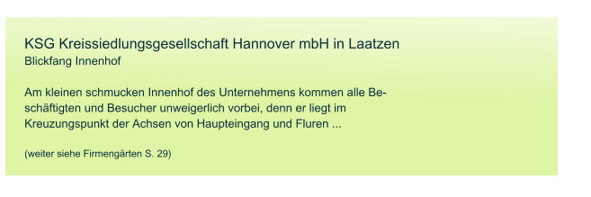 KSG Kreissiedlungsgesellschaft Hannover mbH in Laatzen Blickfang Innenhof  Am kleinen schmucken Innenhof des Unternehmens kommen alle Be- sch�ftigten und Besucher unweigerlich vorbei, denn er liegt im  Kreuzungspunkt der Achsen von Haupteingang und Fluren ...   (weiter siehe Firmeng�rten S. 29)